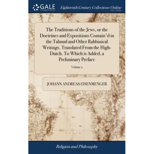 The Traditions of the Jews, or the Doctrines and Expositions Contain'd in the Talmud and Other Rabbinical Writings. Translated From the High-Dutch. To