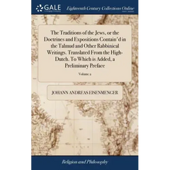 The Traditions of the Jews, or the Doctrines and Expositions Contain'd in the Talmud and Other Rabbinical Writings. Translated From the High-Dutch. To