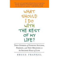 What Should I Do with the Rest of My Life?: True Stories of Finding Success, Passion, and New Meaning in the Second Half of Life