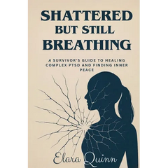 Shattered But Still Breathing-A Survivor's Guide To Healing Complex PTSD And Finding Inner Peace