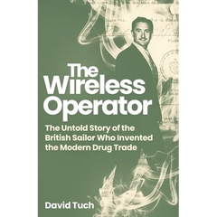The Wireless Operator: The Untold Story of the British Sailor Who Invented the Modern Drug Trade