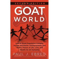 GOAT World: How to Avoid Population Collapse, Escape Worldwide Unemployment, and Build a Future of Life, Love, and Wealth for All Humanity