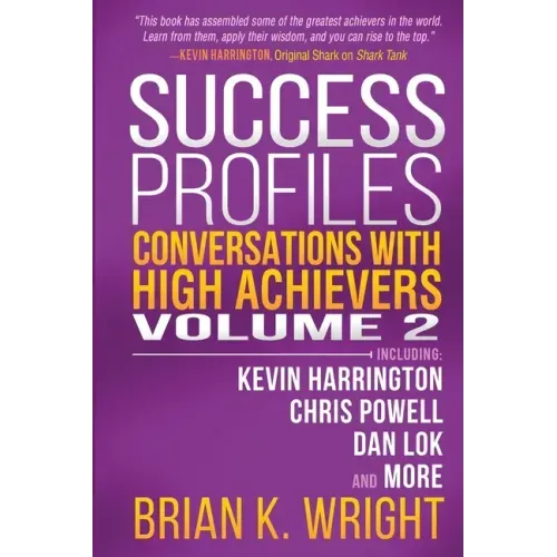 Success Profiles: Conversations with High Achievers Volume 2 Including Kevin Harrington, Chris Powell, Dan Lok and More