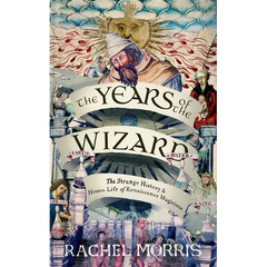 The Years of the Wizard: The Strange, True History and Home-Life of Renaissance Magicians