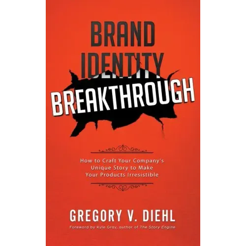 Brand Identity Breakthrough: How to Craft Your Company's Unique Story to Make Your Products Irresistible