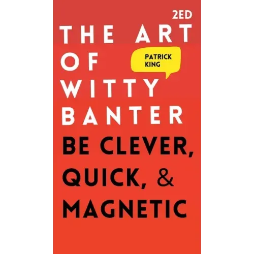 The Art of Witty Banter: Be Clever, Quick, & Magnetic