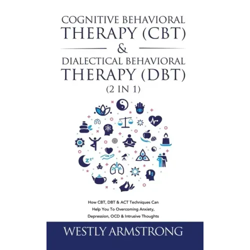 Cognitive Behavioral Therapy (CBT) & Dialectical Behavioral Therapy (DBT) (2 in 1): How CBT, DBT & ACT Techniques Can Help You To Overcoming Anxiety,