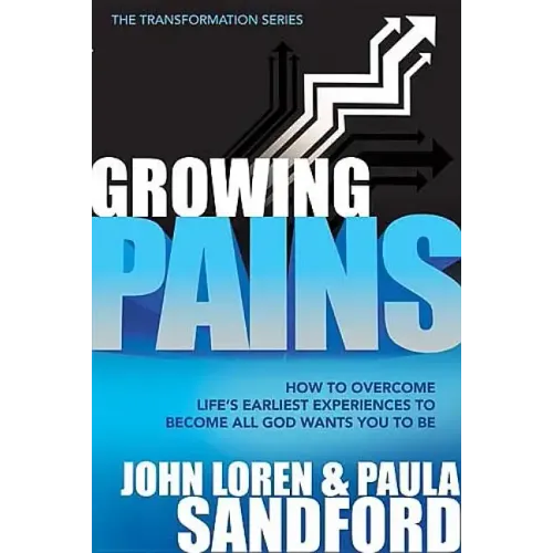 Growing Pains: How to Overcome Life's Earliest Experiences to Become All God Wants You to Be