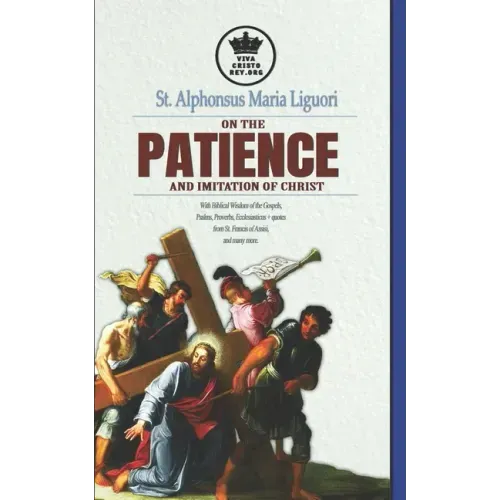 St. Alphonsus Maria Liguori on Patience and the Imitation of Christ. With Biblical Wisdom of the Gospels, Psalms, Proverbs, Ecclesiasticus + quotes fr