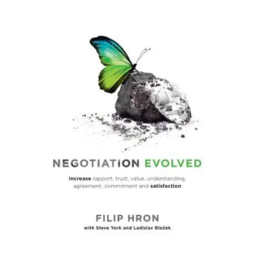 Negotiation Evolved: Increase rapport, trust, value, understanding, agreement, commitment and satisfaction