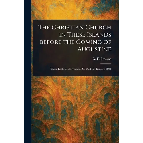 The Christian Church in These Islands Before the Coming of Augustine