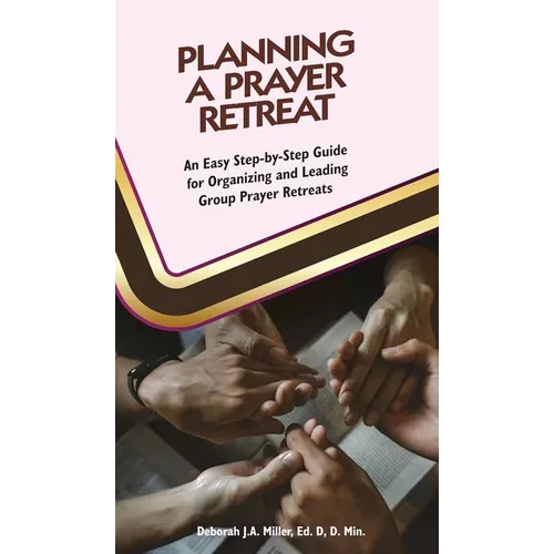 Planning a Prayer Retreat: An Easy Step-By-Step Guide for Organizing And Leading Group Prayer Retreats