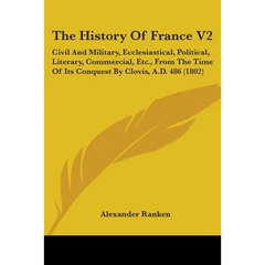 The History Of France V2: Civil And Military, Ecclesiastical, Political, Literary, Commercial, Etc., From The Time Of Its Conquest By Clovis, A.
