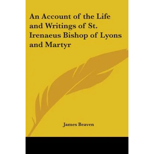 An Account of the Life and Writings of St. Irenaeus Bishop of Lyons and Martyr