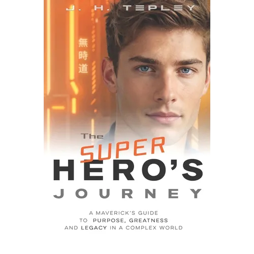 The Superhero's Journey: A Maverick's Guide to Purpose, Greatness and Legacy in a Complex World