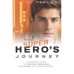 The Superhero's Journey: A Maverick's Guide to Purpose, Greatness and Legacy in a Complex World