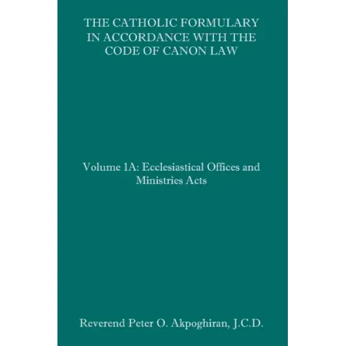 The Catholic Formulary in Accordance with the Code of Canon Law: Volume 1A: Ecclesiastical Offices and Ministries Acts