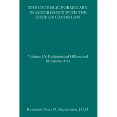 The Catholic Formulary in Accordance with the Code of Canon Law: Volume 1A: Ecclesiastical Offices and Ministries Acts