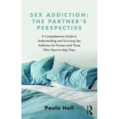 Sex Addiction: The Partner's Perspective: A Comprehensive Guide to Understanding and Surviving Sex Addiction for Partners and Those Who Want to Help T