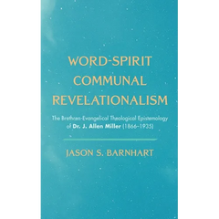 Word-Spirit Communal Revelationalism: The Brethren-Evangelical Theological Epistemology of Dr. J. Allen Miller (1866-1935)
