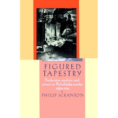 Figured Tapestry: Production, Markets and Power in Philadelphia Textiles, 1855-1941