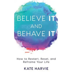 Believe It and Behave It: How to Restart, Reset, and Reframe Your Life