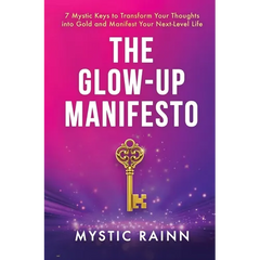 The Glow-Up Manifesto: 7 Mystic Keys to Transform Your Thoughts into Gold and Manifest Your Next-Level Life
