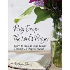 Pray Deep: The Lord's Prayer: Learn to Pray as Jesus Taught Through 40 Days of Prayer