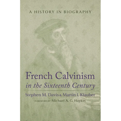 French Calvinism in the Sixteenth Century: A History in Biography
