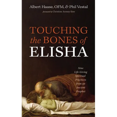 Touching the Bones of Elisha: Nine Life-Giving Spiritual Practices from an Ancient Prophet