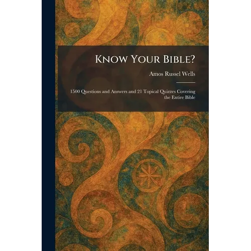 Know Your Bible?: 1500 Questions and Answers and 21 Topical Quizzes Covering the Entire Bible
