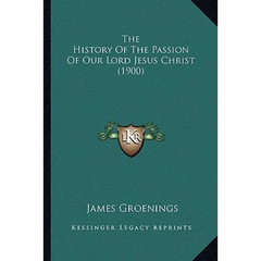The History Of The Passion Of Our Lord Jesus Christ (1900)
