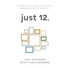 just 12.: Partnering with Jesus to Prioritize Twelve People in your Life