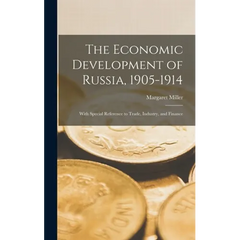 The Economic Development of Russia, 1905-1914: With Special Reference to Trade, Industry, and Finance