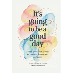 It's Going to Be a Good Day: 25 Feel-Good Short Stories of Kindness, Inspiration, and Grace: inspired by true events