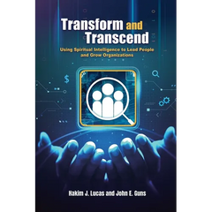 Transform and Transcend: Using Spiritual Intelligence to Lead People and Grow Organizations: Using Spiritual Intelligence to Lead People and Grow Orga