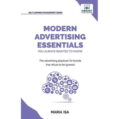 Modern Advertising Essentials You Always Wanted to Know: Master Advertising Strategy, Consumer Behavior, Brand Storytelling, AI Marketing, and Social