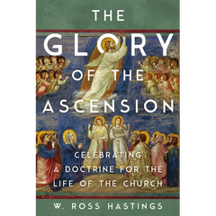 The Glory of the Ascension: Celebrating a Doctrine for the Life of the Church