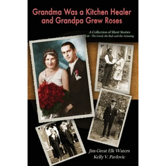 Grandma Was a Kitchen Healer and Grandpa Grew Roses: Life: The Good, The Bad, and The Amusing