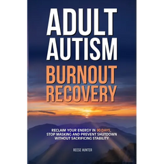 Adult Autism Burnout Recovery: Create Reliable Routines, Implement Communication Scripts, and Establish Boundaries Without Masking or Missing Social C