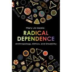 Radical Dependence: Anthropology, Ethics, and Disability