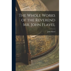 The Whole Works of the Reverend Mr. John Flavel