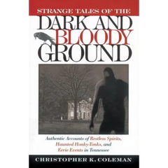 Strange Tales of the Dark and Bloody Ground: Authentic Accounts of Restless Spirits, Haunted Honky Tonks, and Eerie Events in Tennessee