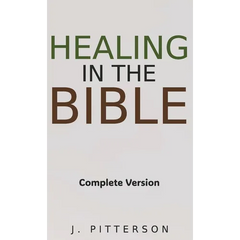 Healing in the Bible: Complete Version - Biblical Healing: The Power of Prayer for Inner Healing and Restoration: Complete Version - Biblical Healing: