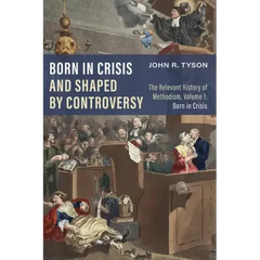Born in Crisis and Shaped by Controversy, Volume 1: The Relevant History of Methodism: Born in Crisis