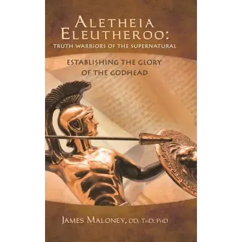 Aletheia Eleutheroo: Truth Warriors of the Supernatural: Establishing the Glory of the Godhead