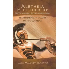Aletheia Eleutheroo: Truth Warriors of the Supernatural: Establishing the Glory of the Godhead