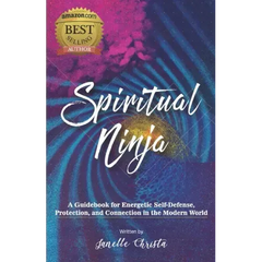 Spiritual Ninja: A Guidebook for Energetic Self Defense, Protection, and Connection in the Modern World