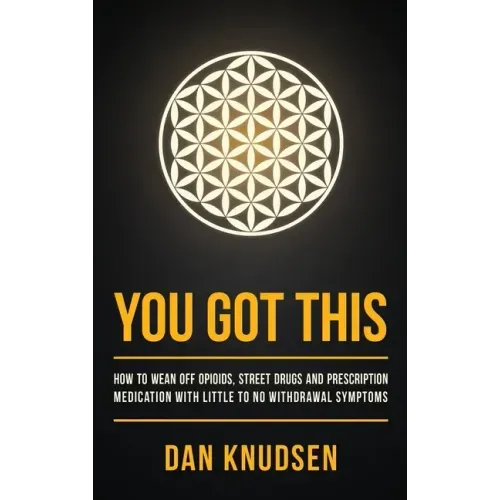 You Got This: How to Wean Off Opioids, Street Drugs and Prescription Medication With Little to No Withdrawal Symptoms