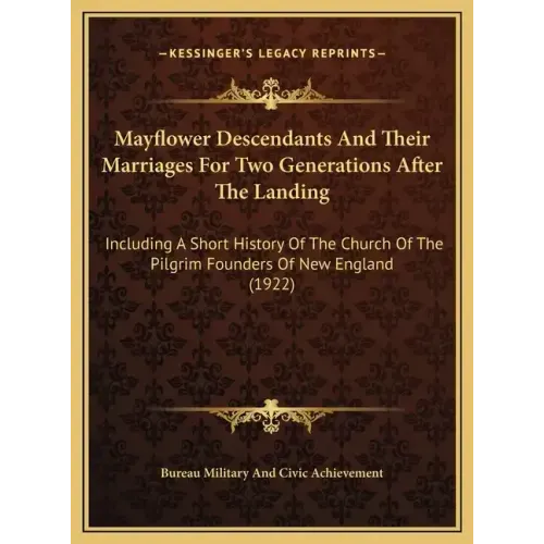 Mayflower Descendants And Their Marriages For Two Generations After The Landing: Including A Short History Of The Church Of The Pilgrim Founders Of Ne